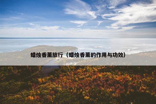 蜡烛香薰旅行（蜡烛香薰的作用与功效）