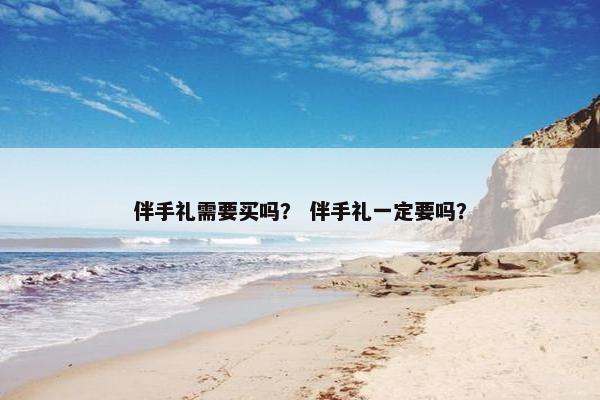 伴手礼需要买吗？ 伴手礼一定要吗？