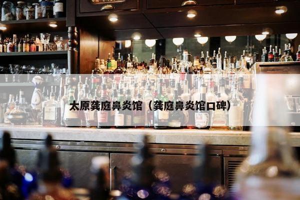 太原龚庭鼻炎馆（龚庭鼻炎馆口碑）