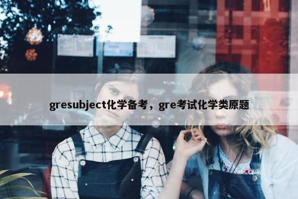 gresubject化学备考，gre考试化学类原题
