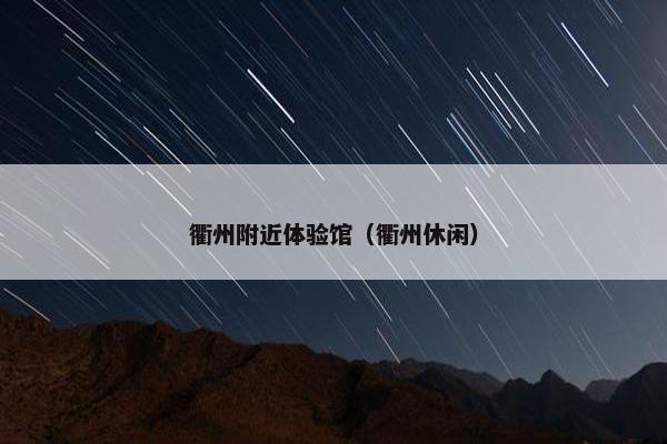 衢州附近体验馆（衢州休闲）