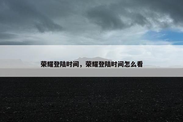 荣耀登陆时间，荣耀登陆时间怎么看