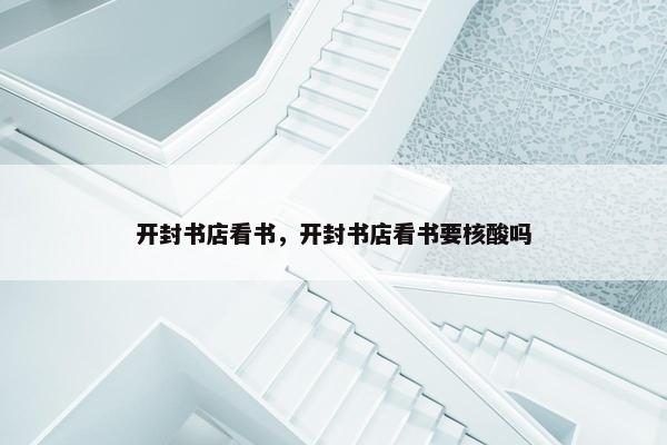 开封书店看书，开封书店看书要核酸吗