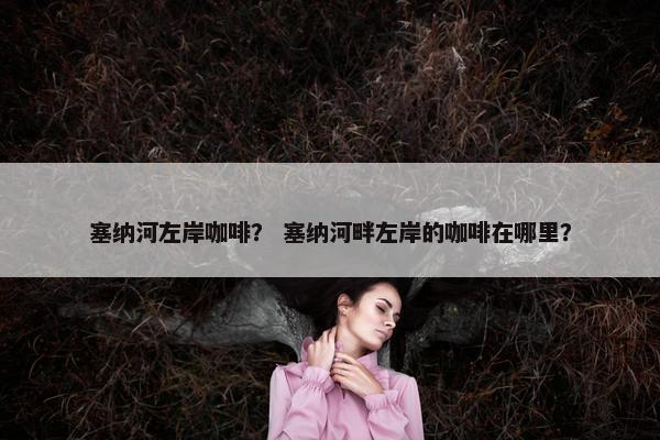塞纳河左岸咖啡？ 塞纳河畔左岸的咖啡在哪里？