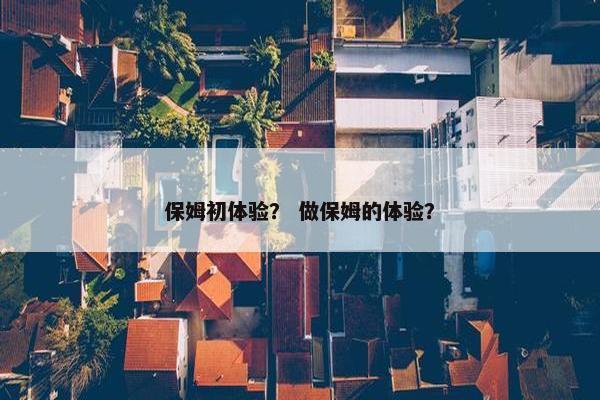 保姆初体验？ 做保姆的体验？