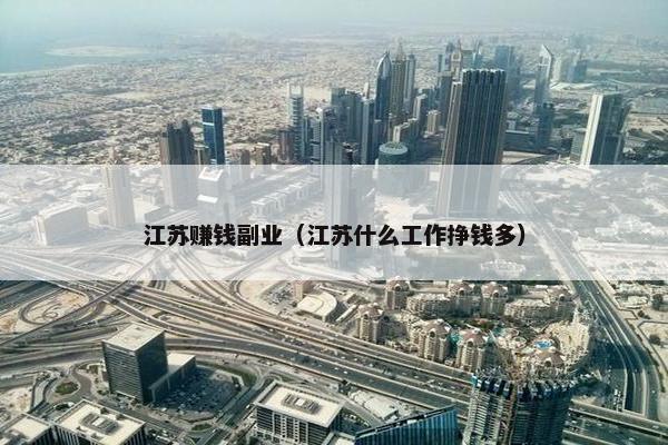 江苏赚钱副业（江苏什么工作挣钱多）