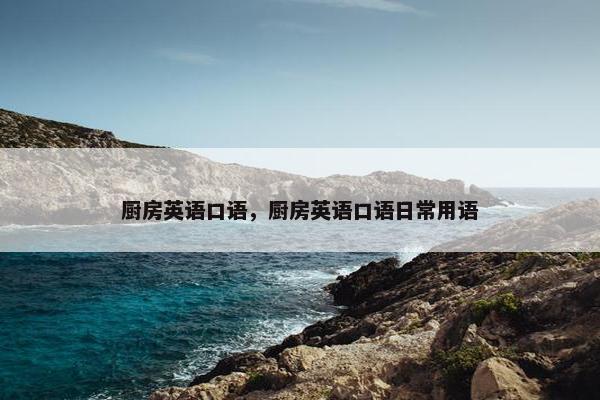 厨房英语口语，厨房英语口语日常用语