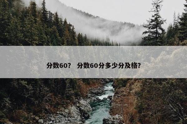 分数60？ 分数60分多少分及格？