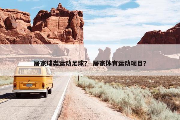 居家球类运动足球？ 居家体育运动项目？