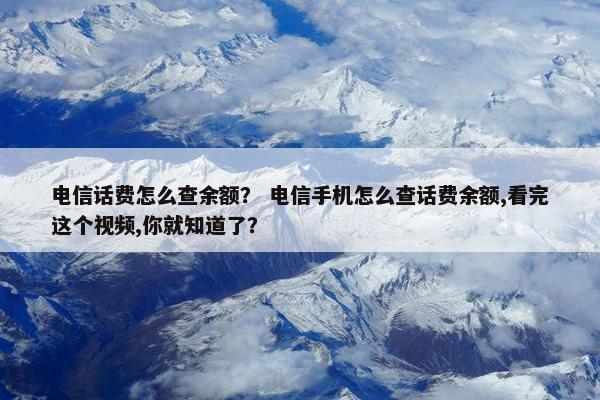 电信话费怎么查余额？ 电信手机怎么查话费余额,看完这个视频,你就知道了？