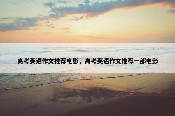 高考英语作文推荐电影，高考英语作文推荐一部电影