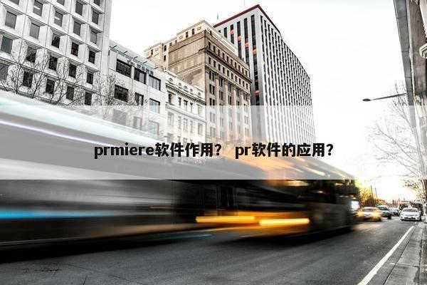 prmiere软件作用？ pr软件的应用？