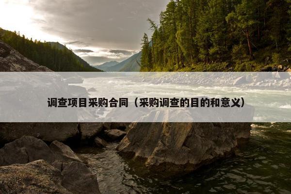 调查项目采购合同（采购调查的目的和意义）