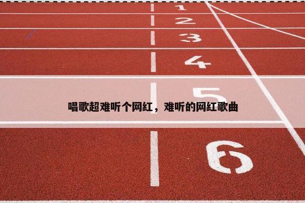 唱歌超难听个网红，难听的网红歌曲