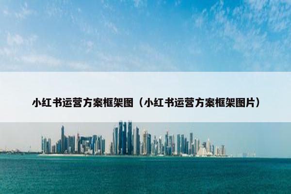 小红书运营方案框架图（小红书运营方案框架图片）