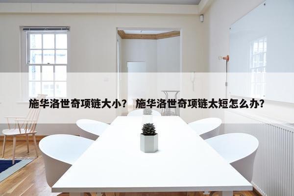 施华洛世奇项链大小？ 施华洛世奇项链太短怎么办？