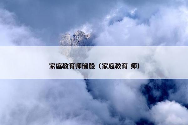 家庭教育师储殷（家庭教育 师）