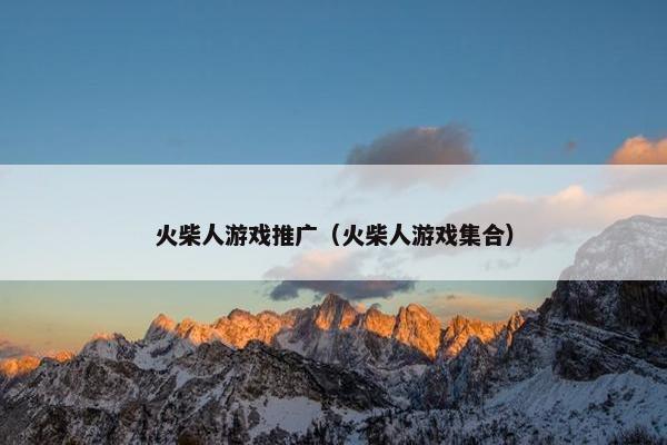 火柴人游戏推广（火柴人游戏集合）