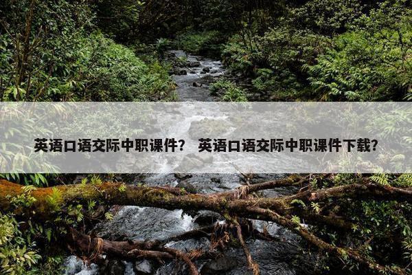 英语口语交际中职课件？ 英语口语交际中职课件下载？