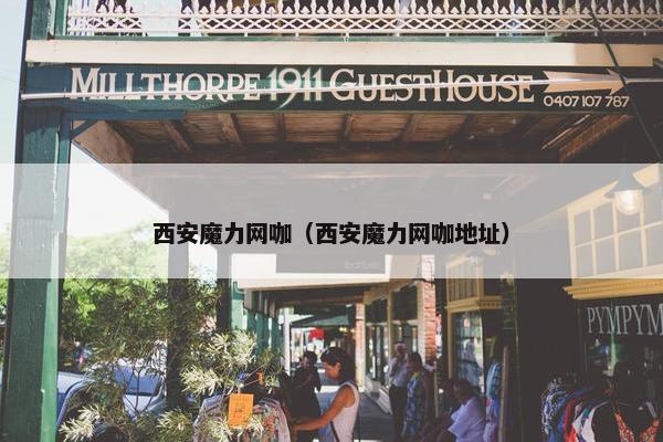 西安魔力网咖（西安魔力网咖地址）