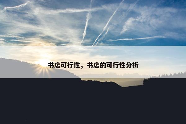 书店可行性，书店的可行性分析