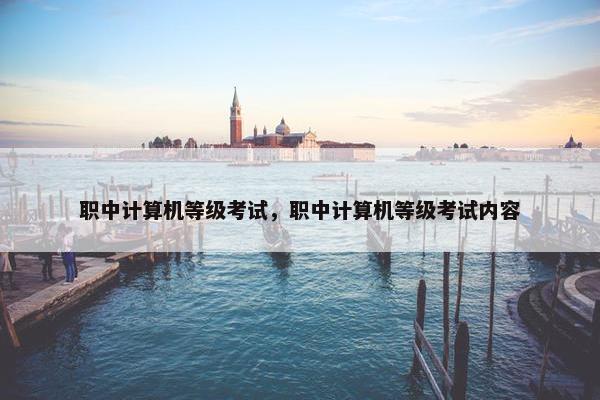 职中计算机等级考试，职中计算机等级考试内容