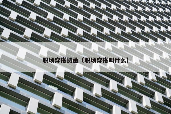 职场穿搭贺函（职场穿搭叫什么）