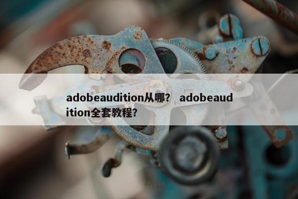 adobeaudition从哪？ adobeaudition全套教程？
