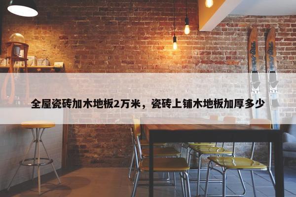 全屋瓷砖加木地板2万米，瓷砖上铺木地板加厚多少