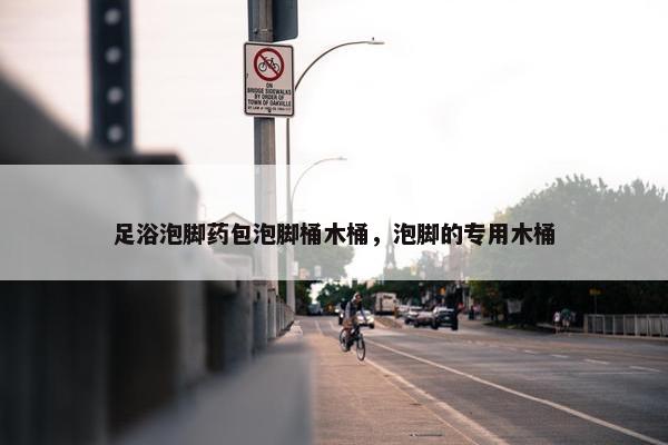 足浴泡脚药包泡脚桶木桶，泡脚的专用木桶