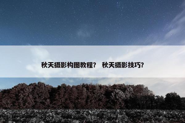 秋天摄影构图教程？ 秋天摄影技巧？