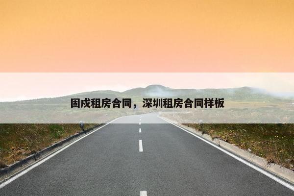 固戍租房合同，深圳租房合同样板