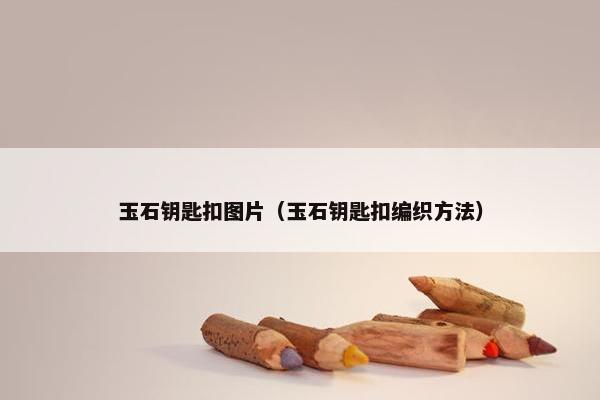 玉石钥匙扣图片（玉石钥匙扣编织方法）