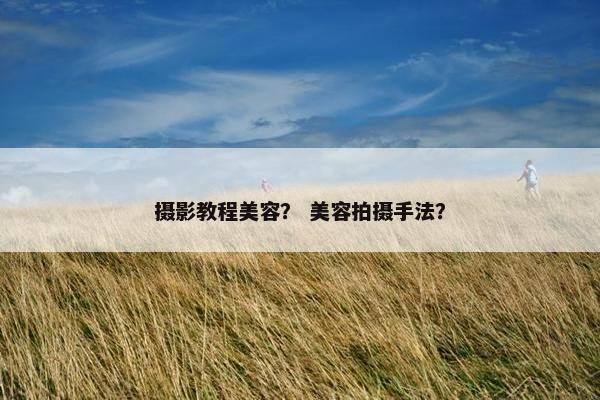 摄影教程美容？ 美容拍摄手法？