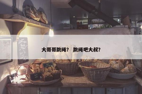 大哥哥跳绳？ 跳绳吧大叔？