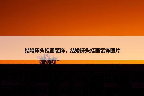 结婚床头挂画装饰，结婚床头挂画装饰图片