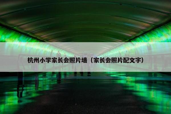 杭州小学家长会照片墙（家长会照片配文字）