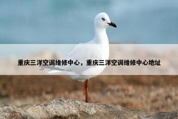 重庆三洋空调维修中心，重庆三洋空调维修中心地址
