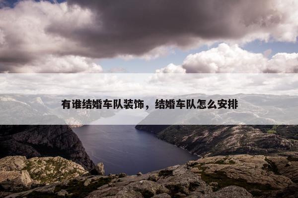 有谁结婚车队装饰，结婚车队怎么安排