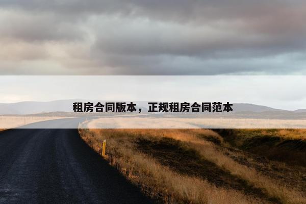 租房合同版本，正规租房合同范本