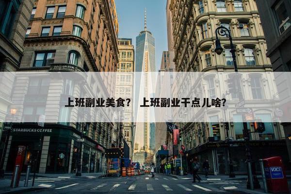 上班副业美食？ 上班副业干点儿啥？