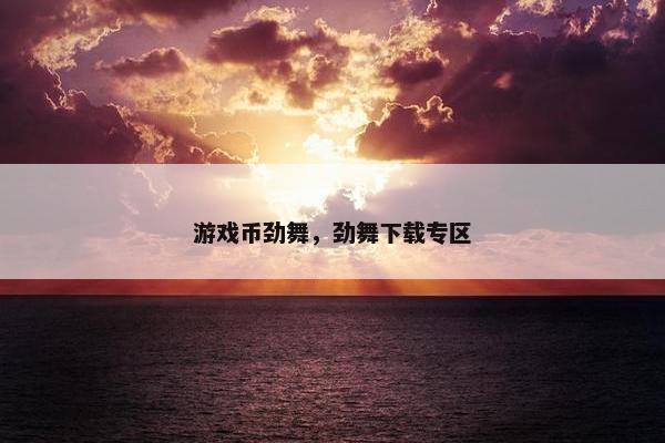 游戏币劲舞，劲舞下载专区