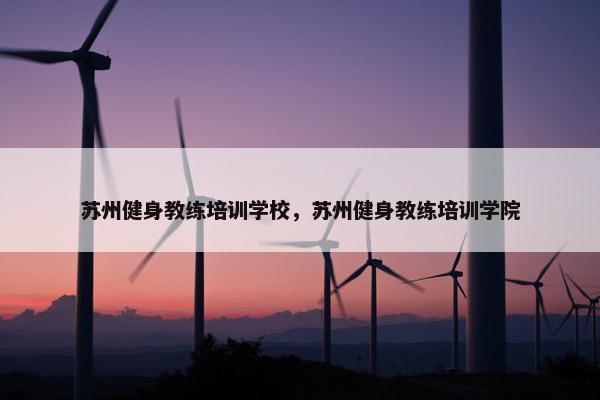 苏州健身教练培训学校，苏州健身教练培训学院