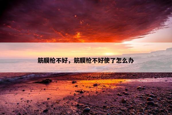 筋膜枪不好，筋膜枪不好使了怎么办