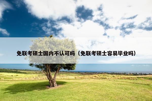 免联考硕士国内不认可吗（免联考硕士容易毕业吗）