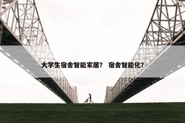 大学生宿舍智能家居？ 宿舍智能化？