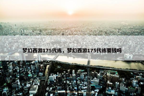 梦幻西游175代练，梦幻西游175代练要钱吗
