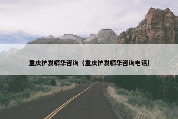 重庆护发精华咨询（重庆护发精华咨询电话）