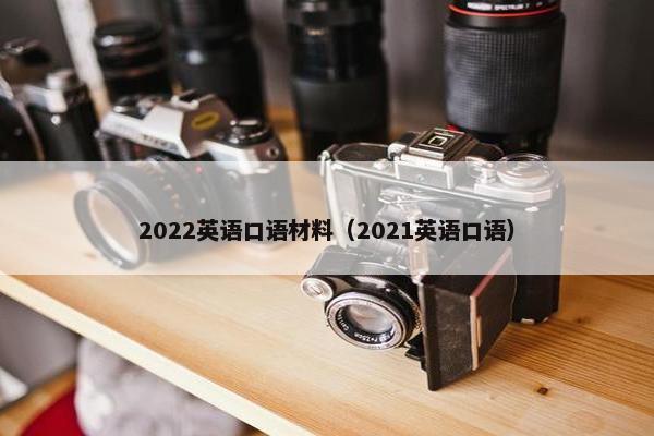 2022英语口语材料（2021英语口语）