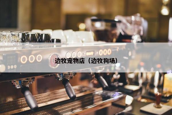 边牧宠物店（边牧狗场）